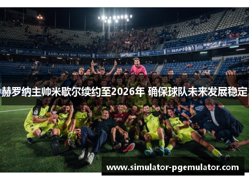 赫罗纳主帅米歇尔续约至2026年 确保球队未来发展稳定