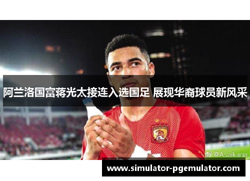 阿兰洛国富蒋光太接连入选国足 展现华裔球员新风采 阿兰洛国富蒋光太接连入选国足 展现华裔球员新风采