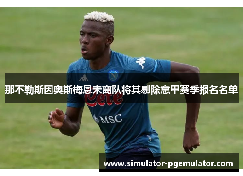 那不勒斯因奥斯梅恩未离队将其剔除意甲赛季报名名单