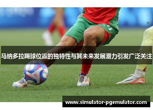 马纳多拉踢球位置的独特性与其未来发展潜力引发广泛关注