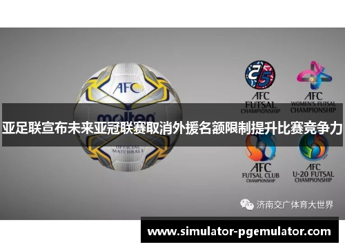 亚足联宣布未来亚冠联赛取消外援名额限制提升比赛竞争力