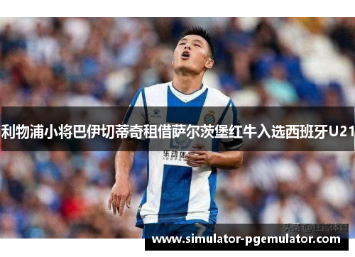 利物浦小将巴伊切蒂奇租借萨尔茨堡红牛入选西班牙U21