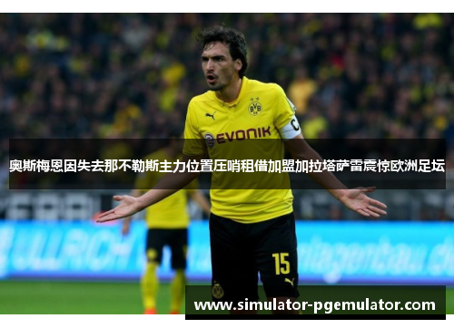 奥斯梅恩因失去那不勒斯主力位置压哨租借加盟加拉塔萨雷震惊欧洲足坛