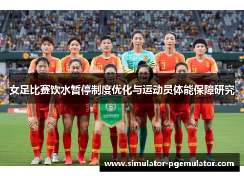 女足比赛饮水暂停制度优化与运动员体能保障研究