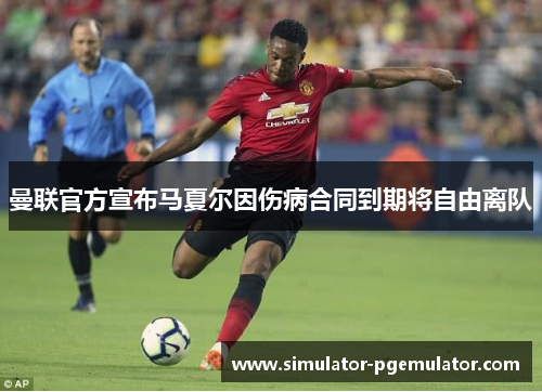 曼联官方宣布马夏尔因伤病合同到期将自由离队