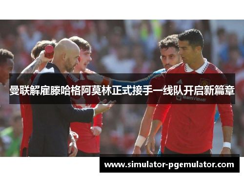 曼联解雇滕哈格阿莫林正式接手一线队开启新篇章 曼联解雇滕哈格阿莫林正式接手一线队开启新篇章