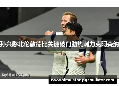 孙兴慜北伦敦德比关键破门助热刺力克阿森纳