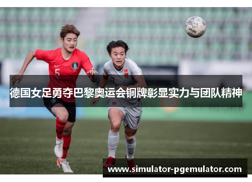 德国女足勇夺巴黎奥运会铜牌彰显实力与团队精神 德国女足勇夺巴黎奥运会铜牌彰显实力与团队精神