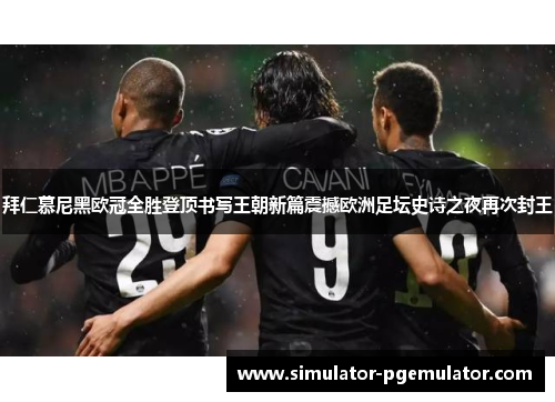 拜仁慕尼黑欧冠全胜登顶书写王朝新篇震撼欧洲足坛史诗之夜再次封王