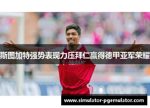 斯图加特强势表现力压拜仁赢得德甲亚军荣耀 斯图加特强势表现力压拜仁赢得德甲亚军荣耀