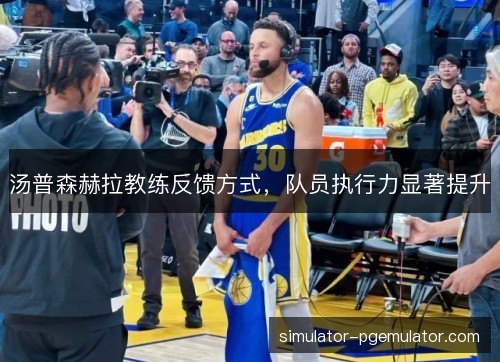 汤普森赫拉教练反馈方式，队员执行力显著提升