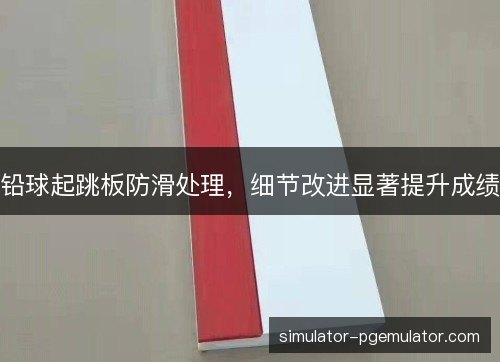 铅球起跳板防滑处理,细节改进显著提升成绩 铅球起跳板防滑处理,细节改进显著提升成绩