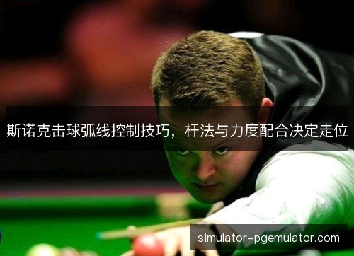 斯诺克击球弧线控制技巧,杆法与力度配合决定走位 斯诺克击球弧线控制技巧,杆法与力度配合决定走位