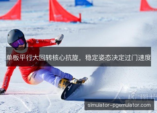 单板平行大回转核心抗旋,稳定姿态决定过门速度 单板平行大回转核心抗旋,稳定姿态决定过门速度